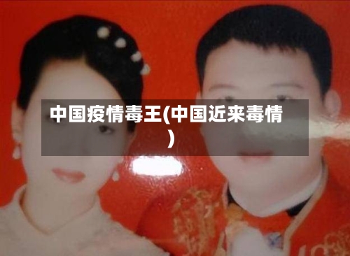 中国疫情毒王(中国近来毒情)