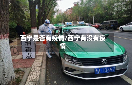 西宁是否有疫情/西宁有没有疫情-第3张图片