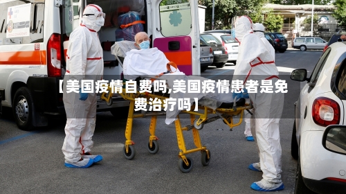 【美国疫情自费吗,美国疫情患者是免费治疗吗】