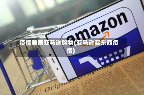 疫情美国亚马逊购物(亚马逊买东西疫情)-第2张图片