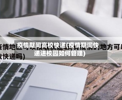 疫情期间高校快递(疫情期间快递进校园如何管理)-第2张图片