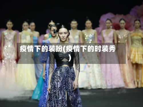 疫情下的装扮(疫情下的时装秀)