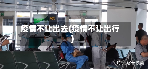 疫情不让出去(疫情不让出行)-第2张图片