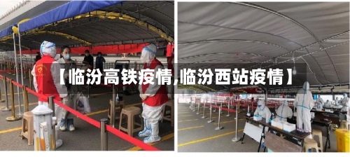 【临汾高铁疫情,临汾西站疫情】-第2张图片