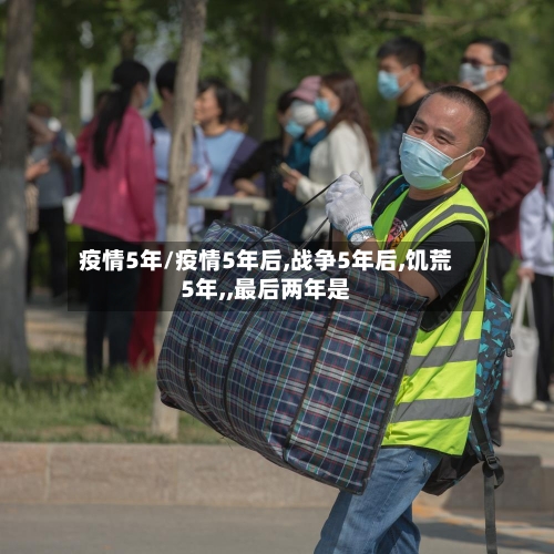 疫情5年/疫情5年后,战争5年后,饥荒5年,,最后两年是-第3张图片