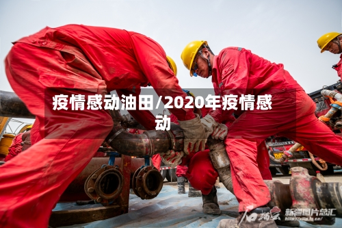 疫情感动油田/2020年疫情感动-第2张图片