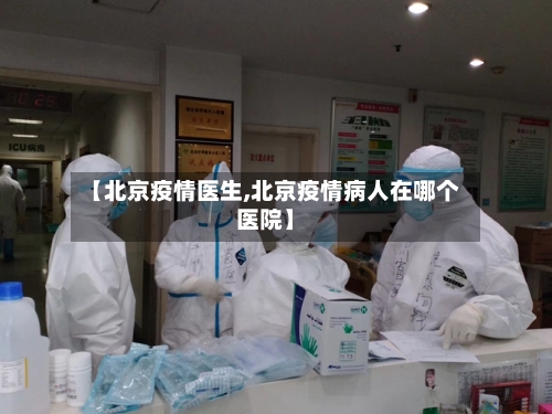 【北京疫情医生,北京疫情病人在哪个医院】