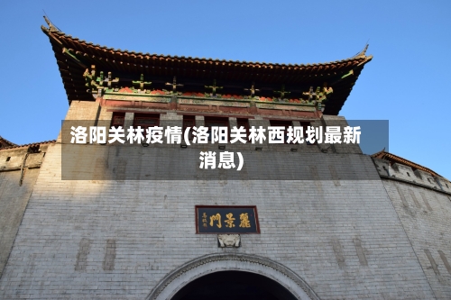 洛阳关林疫情(洛阳关林西规划最新消息)