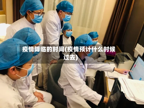 疫情降临的时间(疫情预计什么时候过去)