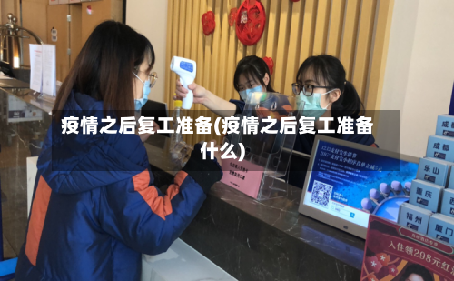 疫情之后复工准备(疫情之后复工准备什么)-第2张图片