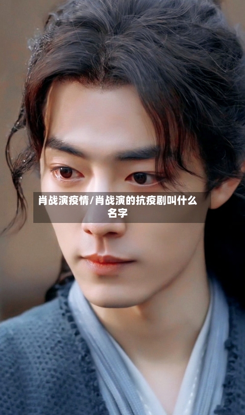 肖战演疫情/肖战演的抗疫剧叫什么名字