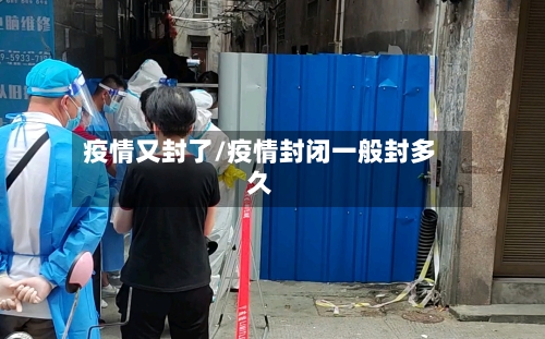 疫情又封了/疫情封闭一般封多久-第3张图片