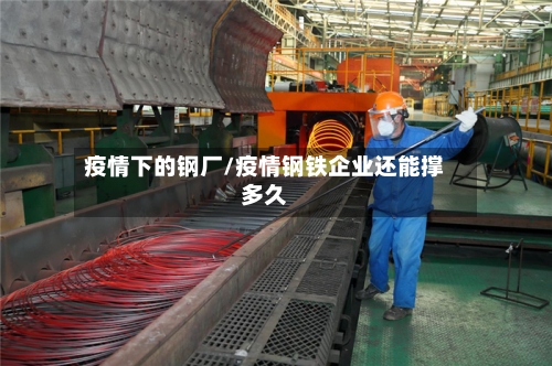 疫情下的钢厂/疫情钢铁企业还能撑多久-第3张图片