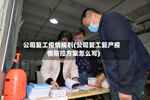 公司复工疫情规划(公司复工复产疫情防控方案怎么写)-第2张图片