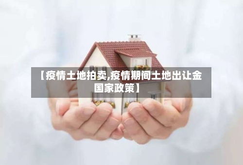 【疫情土地拍卖,疫情期间土地出让金国家政策】