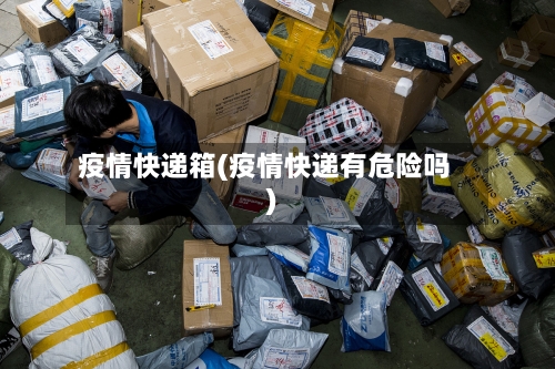 疫情快递箱(疫情快递有危险吗)-第2张图片