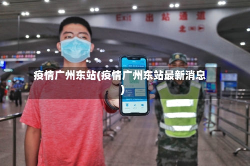 疫情广州东站(疫情广州东站最新消息)