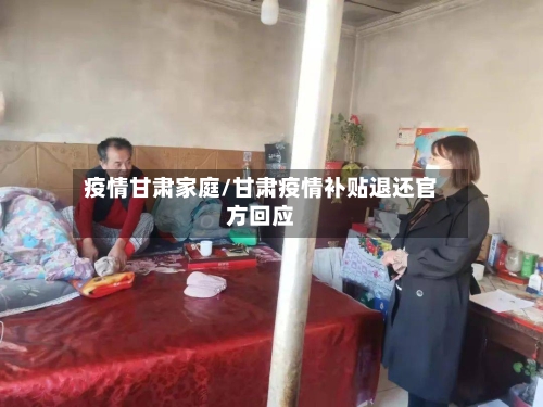 疫情甘肃家庭/甘肃疫情补贴退还官方回应-第2张图片