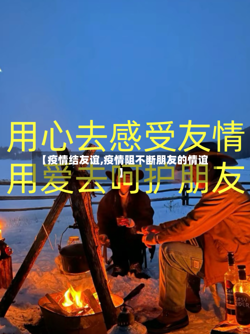 【疫情结友谊,疫情阻不断朋友的情谊】