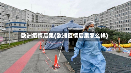 欧洲疫情后果(欧洲疫情后果怎么样)