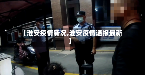 【淮安疫情新况,淮安疫情通报最新】