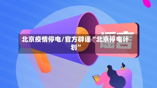 北京疫情停电/官方辟谣“北京停电计划”-第3张图片