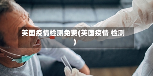 英国疫情检测免费(英国疫情 检测)