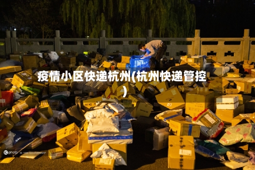 疫情小区快递杭州(杭州快递管控)-第3张图片