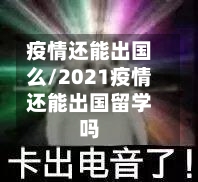 疫情还能出国么/2021疫情还能出国留学吗-第2张图片
