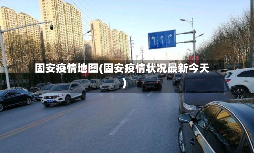 固安疫情地图(固安疫情状况最新今天)-第3张图片