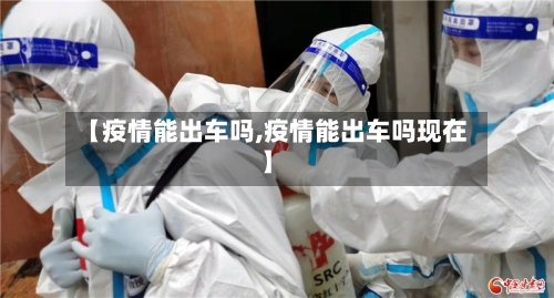 【疫情能出车吗,疫情能出车吗现在】-第3张图片