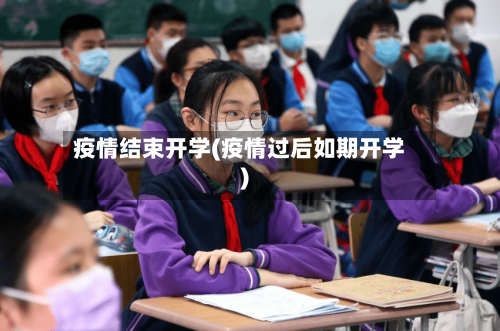 疫情结束开学(疫情过后如期开学)