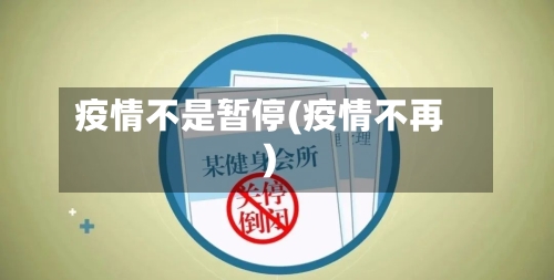 疫情不是暂停(疫情不再)