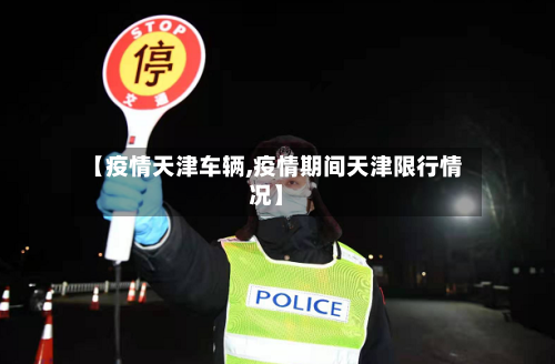 【疫情天津车辆,疫情期间天津限行情况】