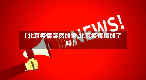 【北京疫情突然加重,北京疫情增加了吗】