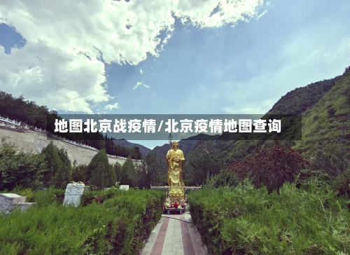 地图北京战疫情/北京疫情地图查询-第3张图片