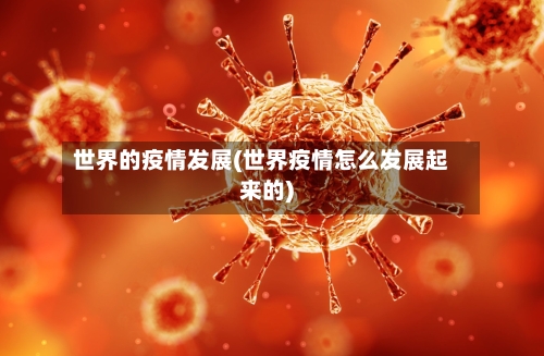 世界的疫情发展(世界疫情怎么发展起来的)-第3张图片