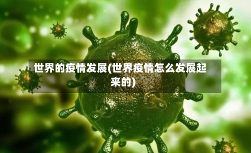 世界的疫情发展(世界疫情怎么发展起来的)-第2张图片