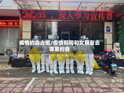 疫情约会去哪/疫情期间和女朋友去哪里约会