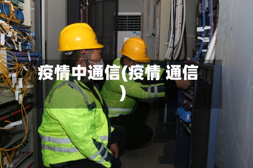 疫情中通信(疫情 通信)