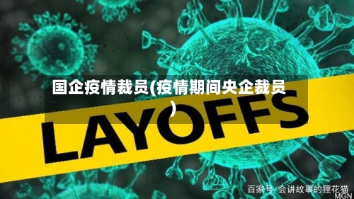 国企疫情裁员(疫情期间央企裁员)-第2张图片