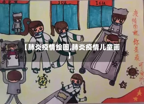 【肺炎疫情绘图,肺炎疫情儿童画】-第3张图片