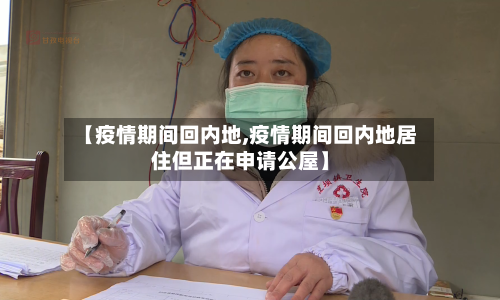 【疫情期间回内地,疫情期间回内地居住但正在申请公屋】