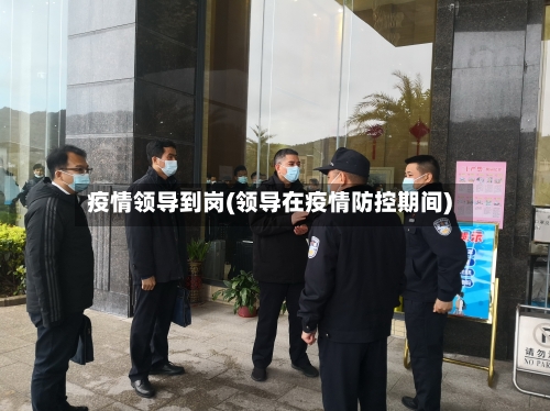 疫情领导到岗(领导在疫情防控期间)