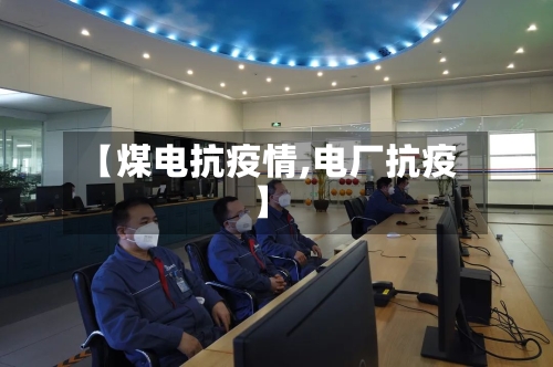 【煤电抗疫情,电厂抗疫】