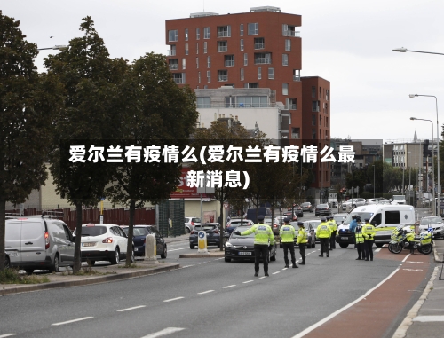爱尔兰有疫情么(爱尔兰有疫情么最新消息)