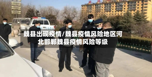 魏县出现疫情/魏县疫情风险地区河北邯郸魏县疫情风险等级