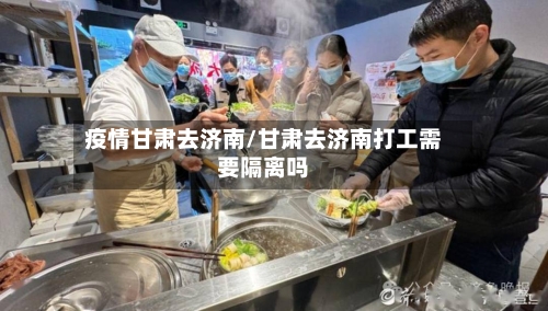 疫情甘肃去济南/甘肃去济南打工需要隔离吗-第3张图片