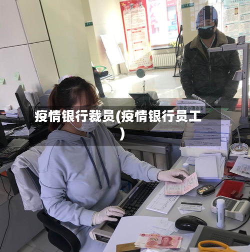疫情银行裁员(疫情银行员工)-第2张图片