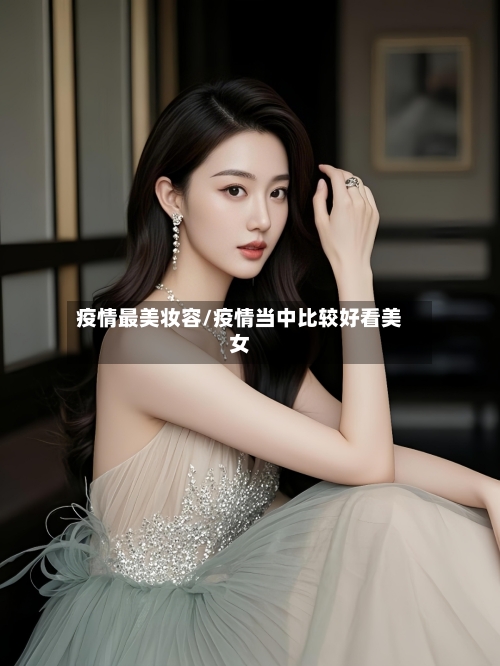 疫情最美妆容/疫情当中比较好看美女-第2张图片